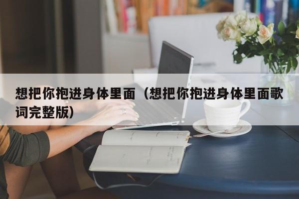 想把你抱进身体里面（想把你抱进身体里面歌词完整版）