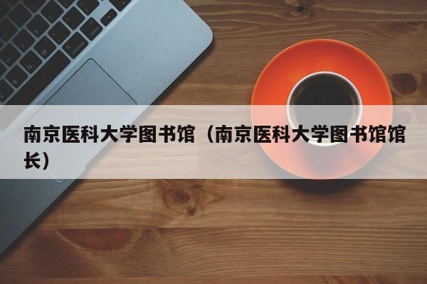 南京医科大学图书馆（南京医科大学图书馆馆长）