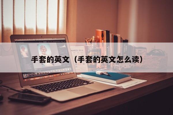 手套的英文（手套的英文怎么读）