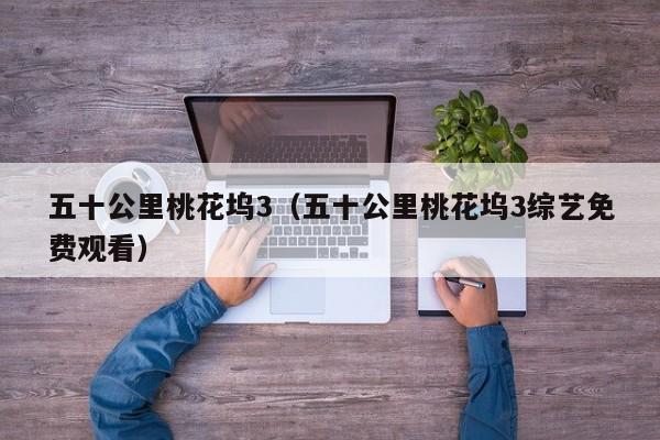 五十公里桃花坞3（五十公里桃花坞3综艺免费观看）