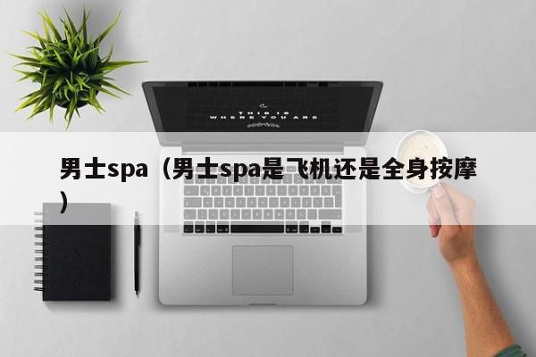 男士spa（男士spa是飞机还是全身按摩）
