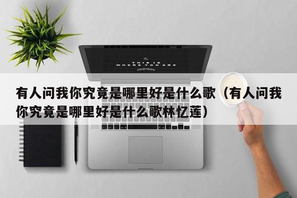 有人问我你究竟是哪里好是什么歌（有人问我你究竟是哪里好是什么歌林忆莲）
