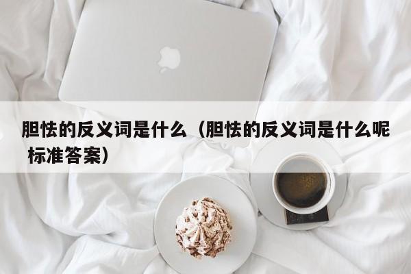 胆怯的反义词是什么（胆怯的反义词是什么呢 标准答案）