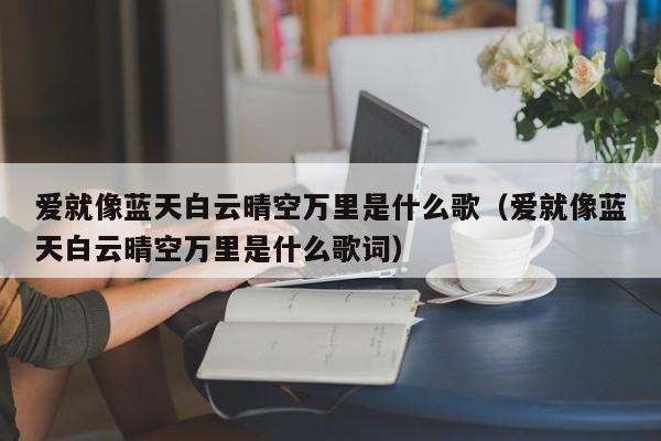 爱就像蓝天白云晴空万里是什么歌（爱就像蓝天白云晴空万里是什么歌词）