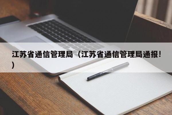 江苏省通信管理局（江苏省通信管理局通报!）