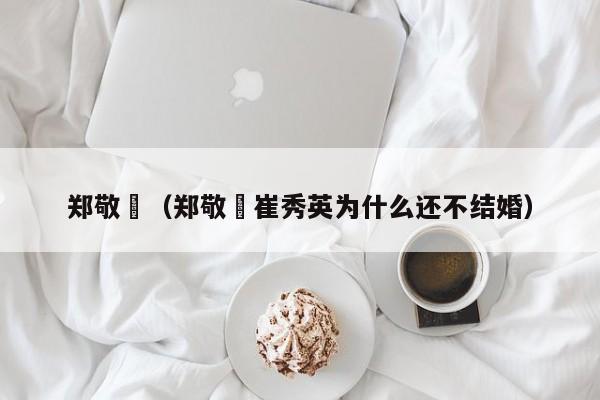 郑敬淏（郑敬淏崔秀英为什么还不结婚）