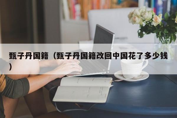 甄子丹国籍（甄子丹国籍改回中国花了多少钱）