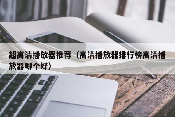 超高清播放器推荐（高清播放器排行榜高清播放器哪个好）