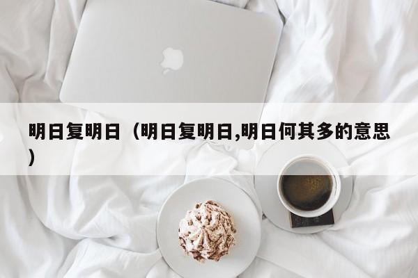 明日复明日（明日复明日,明日何其多的意思）