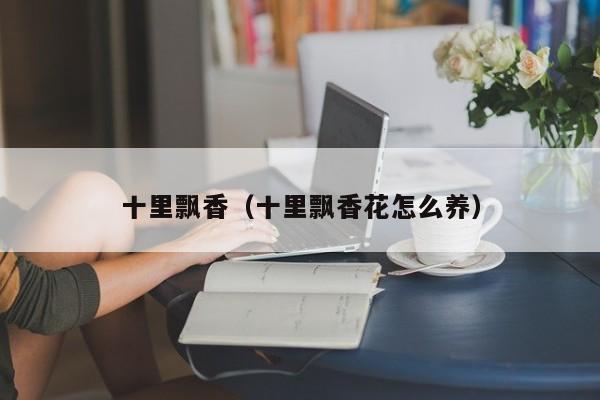 十里飘香（十里飘香花怎么养）