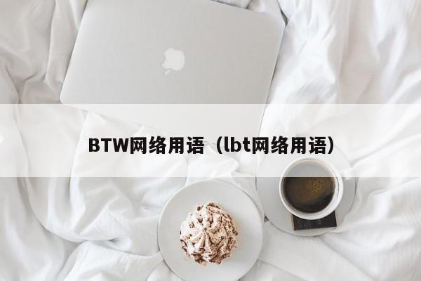 BTW网络用语（lbt网络用语）