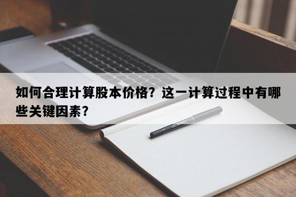 如何合理计算股本价格？这一计算过程中有哪些关键因素？
