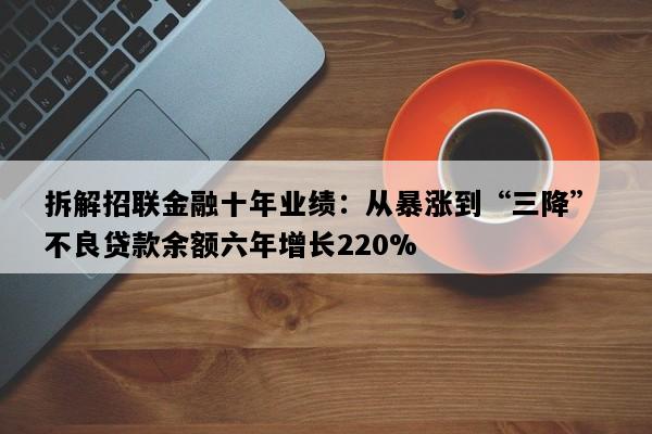 拆解招联金融十年业绩：从暴涨到“三降” 不良贷款余额六年增长220%