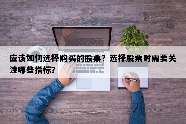 应该如何选择购买的股票？选择股票时需要关注哪些指标？