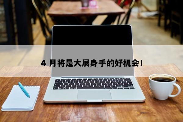 4 月将是大展身手的好机会！
