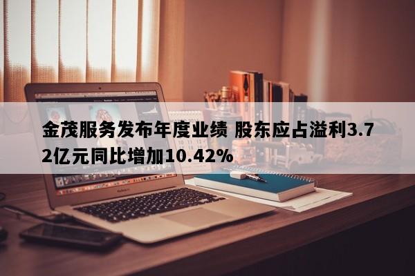 金茂服务发布年度业绩 股东应占溢利3.72亿元同比增加10.42%