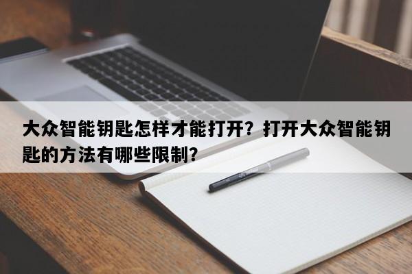 大众智能钥匙怎样才能打开？打开大众智能钥匙的方法有哪些限制？