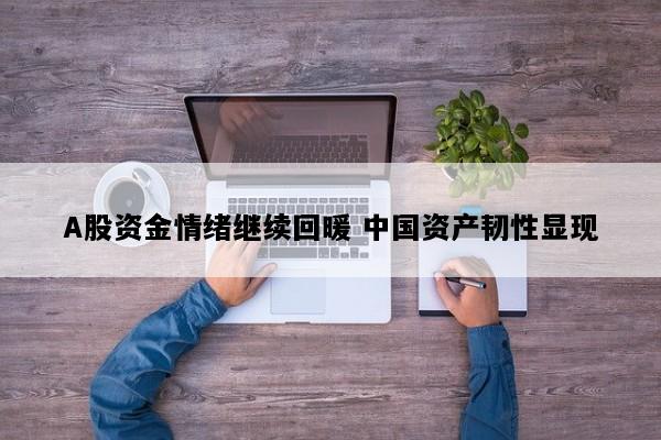 A股资金情绪继续回暖 中国资产韧性显现