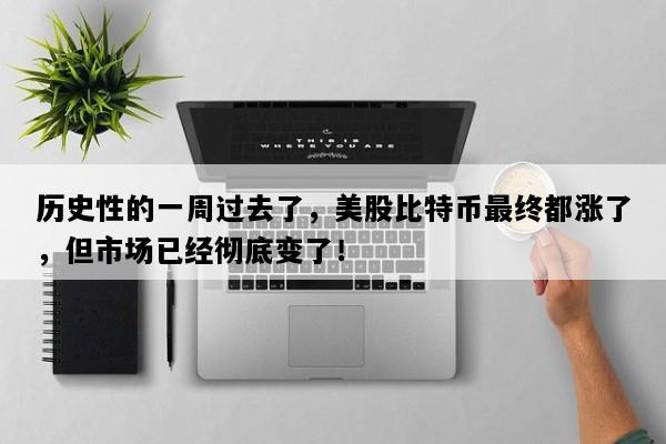 历史性的一周过去了，美股比特币最终都涨了，但市场已经彻底变了！