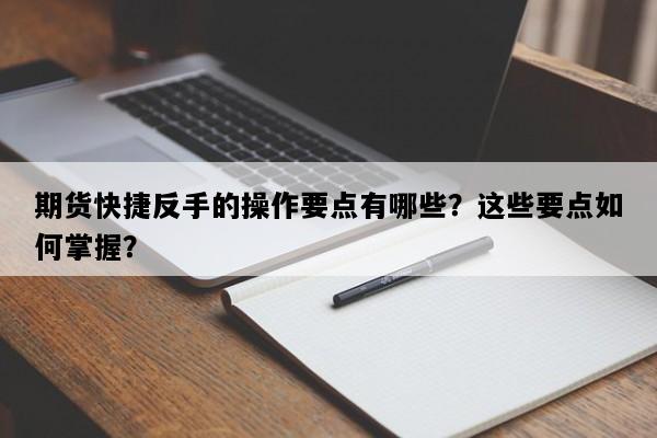 期货快捷反手的操作要点有哪些？这些要点如何掌握？
