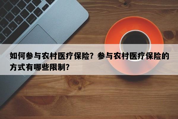 如何参与农村医疗保险？参与农村医疗保险的方式有哪些限制？
