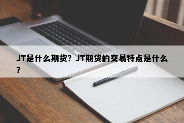 JT是什么期货？JT期货的交易特点是什么？