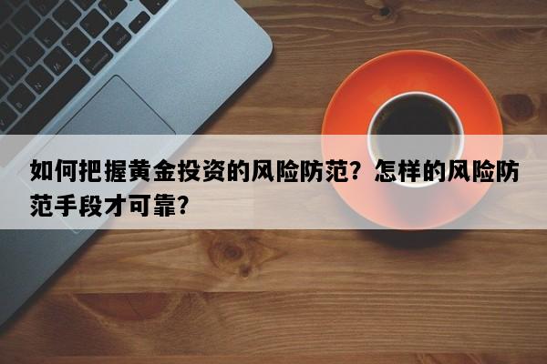 如何把握黄金投资的风险防范？怎样的风险防范手段才可靠？