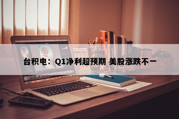 台积电：Q1净利超预期 美股涨跌不一