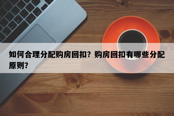 如何合理分配购房回扣？购房回扣有哪些分配原则？