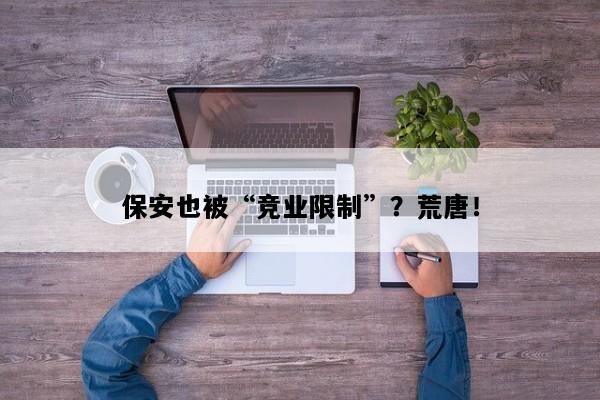保安也被“竞业限制”？荒唐！