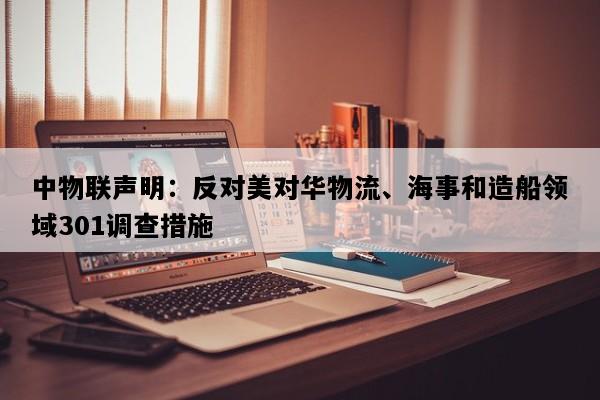 中物联声明：反对美对华物流、海事和造船领域301调查措施