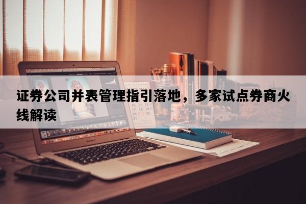 证券公司并表管理指引落地，多家试点券商火线解读