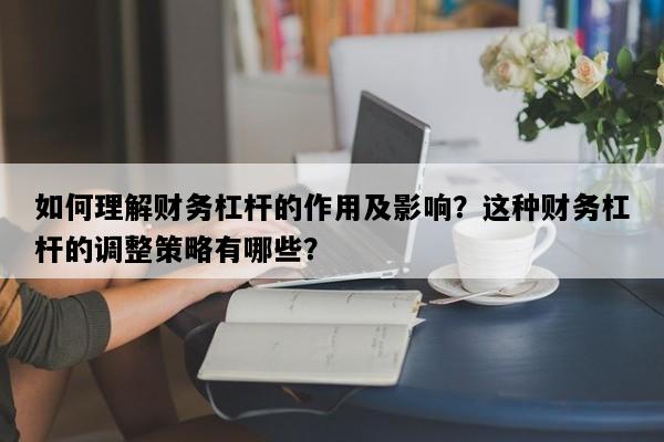 如何理解财务杠杆的作用及影响？这种财务杠杆的调整策略有哪些？