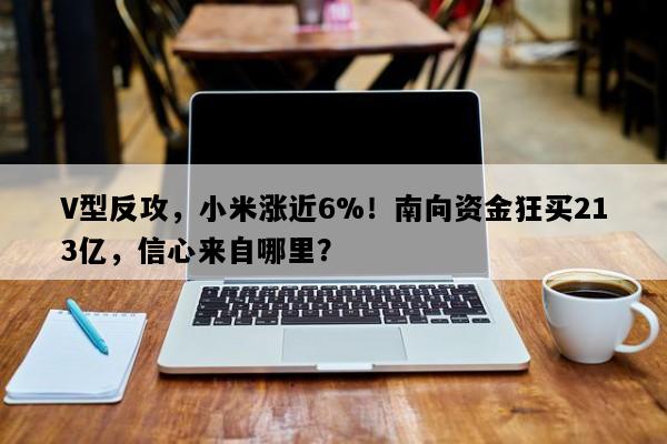 V型反攻，小米涨近6%！南向资金狂买213亿，信心来自哪里？