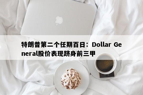 特朗普第二个任期百日：Dollar General股价表现跻身前三甲