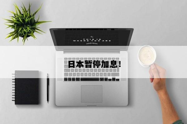 日本暂停加息！