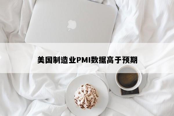 美国制造业PMI数据高于预期