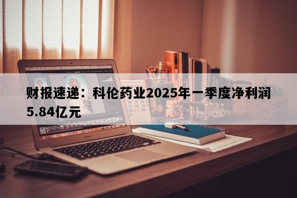 财报速递：科伦药业2025年一季度净利润5.84亿元