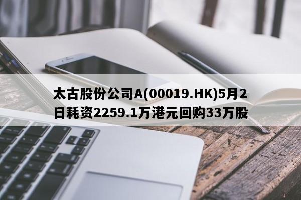 太古股份公司A(00019.HK)5月2日耗资2259.1万港元回购33万股