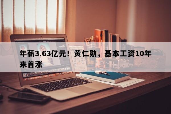 年薪3.63亿元！黄仁勋，基本工资10年来首涨