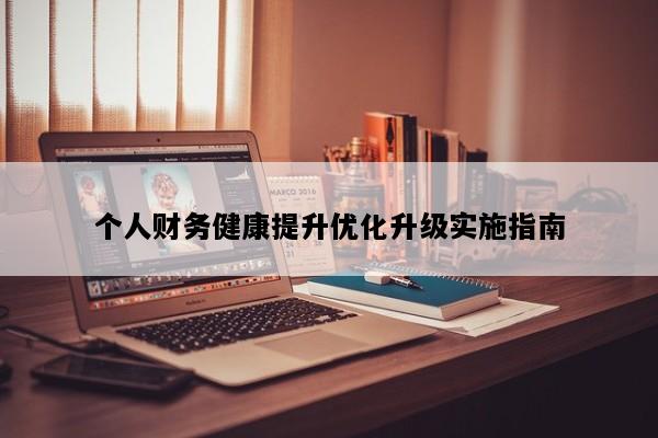 个人财务健康提升优化升级实施指南