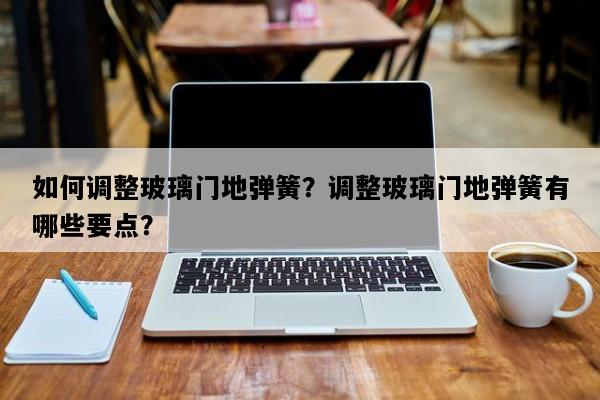 如何调整玻璃门地弹簧？调整玻璃门地弹簧有哪些要点？