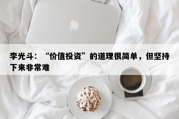 李光斗：“价值投资”的道理很简单，但坚持下来非常难