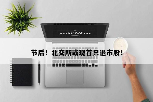 节后！北交所或现首只退市股！