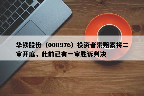 华铁股份（000976）投资者索赔案将二审开庭，此前已有一审胜诉判决