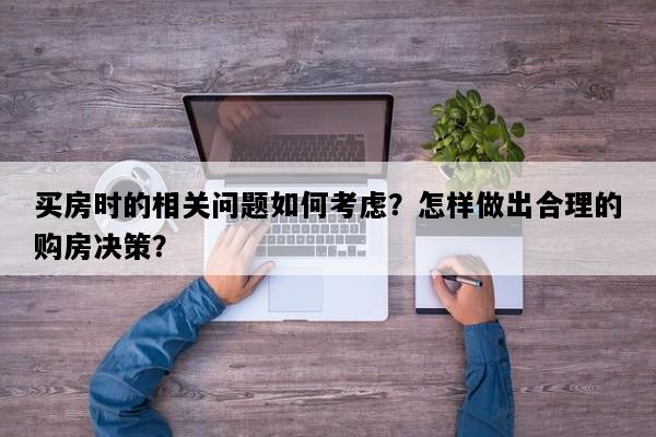 买房时的相关问题如何考虑？怎样做出合理的购房决策？