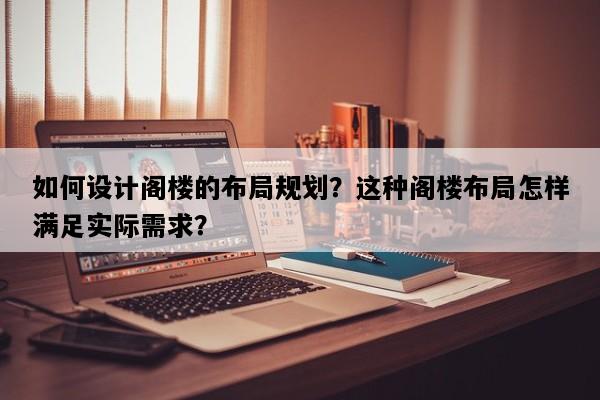 如何设计阁楼的布局规划？这种阁楼布局怎样满足实际需求？