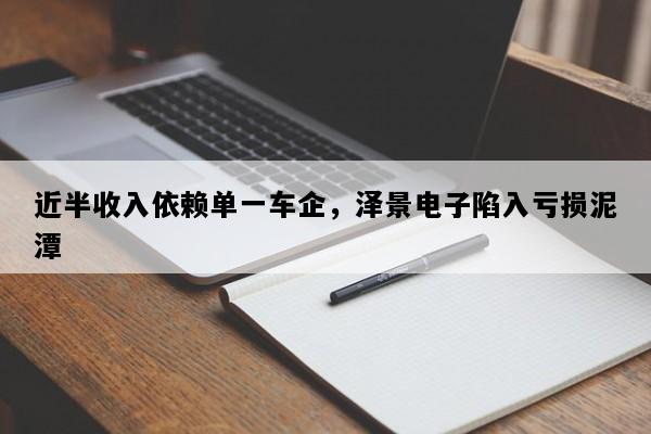 近半收入依赖单一车企，泽景电子陷入亏损泥潭
