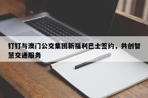 钉钉与澳门公交集团新福利巴士签约，共创智慧交通服务