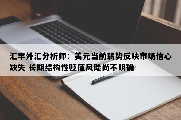 汇丰外汇分析师：美元当前弱势反映市场信心缺失 长期结构性贬值风险尚不明确